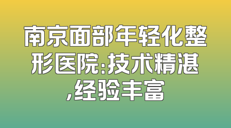 南京面部年轻化整形医院：技术精湛，经验丰富