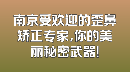 南京受欢迎的歪鼻矫正专家，你的美丽秘密武器！