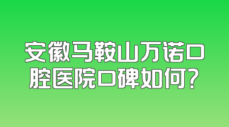 安徽马鞍山万诺口腔医院口碑如何？