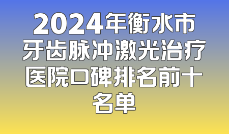 2024年衡水市牙齿脉冲激光治疗医院口碑排名前十名单