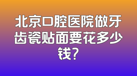 北京口腔医院做牙齿瓷贴面要花多少钱？