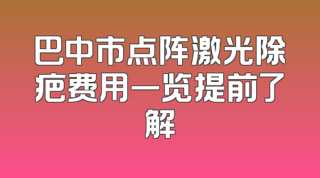 巴中市点阵激光除疤费用一览提前了解