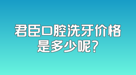 君臣口腔洗牙价格是多少呢？