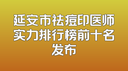 延安市祛痘印医师实力排行榜前十名发布