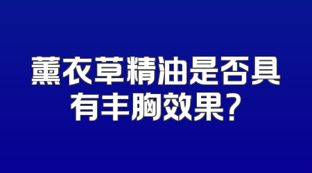 薰衣草精油是否具有丰胸效果？