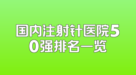 国内注射针医院50强排名一览