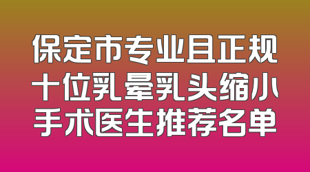 保定市专业且正规十位乳晕乳头缩小手术医生推荐名单