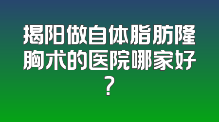 揭阳做自体脂肪隆胸术的医院哪家好？