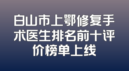 白山市上鄂修复手术医生排名前十评价榜单上线