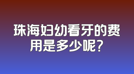 珠海妇幼看牙的费用是多少呢？