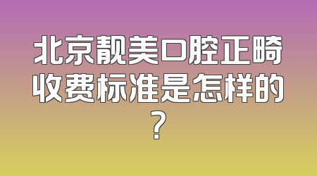 北京靓美口腔正畸收费标准是怎样的？