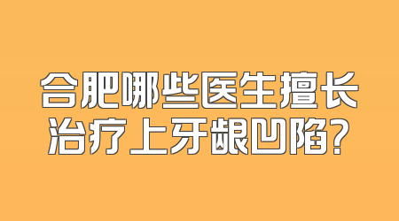 合肥哪些医生擅长治疗上牙龈凹陷？