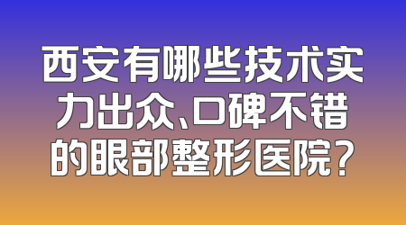 西安有哪些技术实力出众、口碑不错的眼部整形医院？