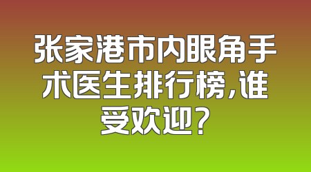 张家港市内眼角手术医生排行榜，谁受欢迎？