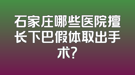 石家庄哪些医院擅长下巴假体取出手术？