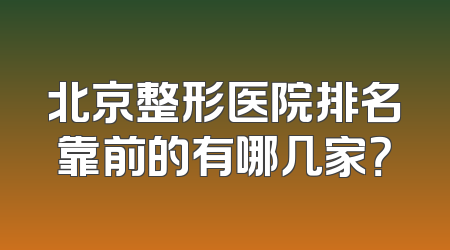 北京整形医院排名靠前的有哪几家？