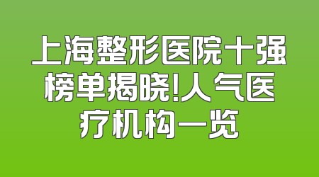 上海整形医院十强榜单揭晓！人气医疗机构一览
