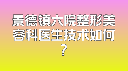 景德镇六院整形美容科医生技术如何？