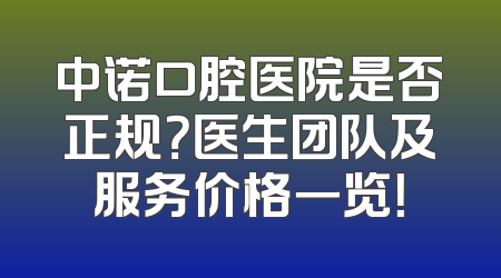 中诺口腔医院是否正规？医生团队及服务价格一览！