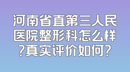 河南省直第三人民医院整形科怎么样？真实评价如何？