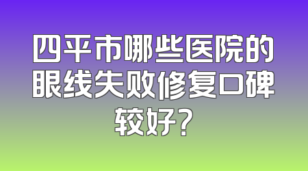 四平市哪些医院的眼线失败修复口碑较好？