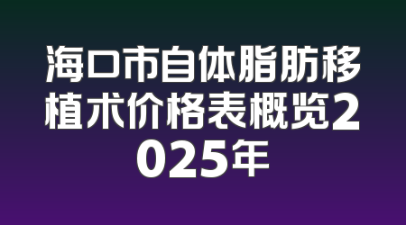 海口市自体脂肪移植术价格表概览2025年
