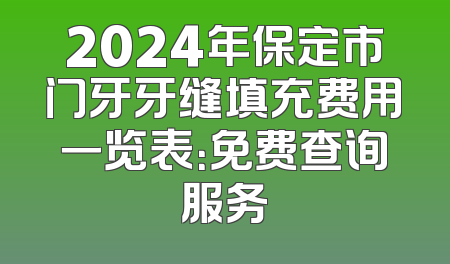 2024年保定市门牙牙缝填充费用一览表：免费查询服务