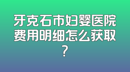 牙克石市妇婴医院费用明细怎么获取？