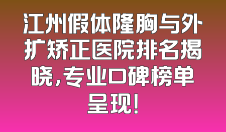 江州假体隆胸与外扩矫正医院排名揭晓，专业口碑榜单呈现！