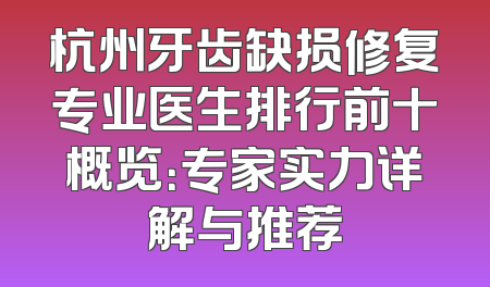 杭州牙齿缺损修复专业医生排行前十概览：专家实力详解与推荐