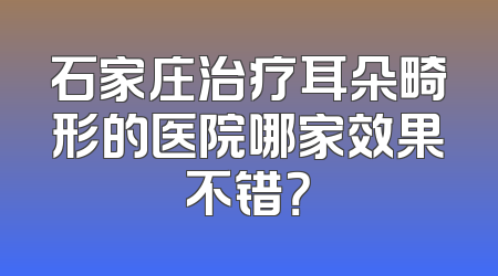 石家庄治疗耳朵畸形的医院哪家效果不错？