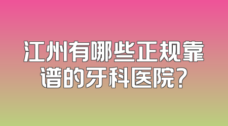 江州有哪些正规靠谱的牙科医院？