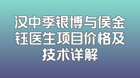 汉中季银博与侯金钰医生项目价格及技术详解