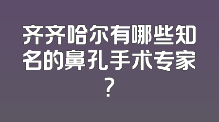 齐齐哈尔有哪些知名的鼻孔手术专家？