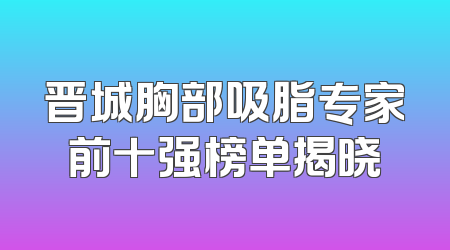 晋城胸部吸脂专家前十强榜单揭晓