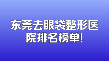 东莞去眼袋整形医院排名榜单！