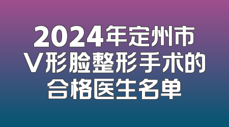 2024年定州市V形脸整形手术的合格医生名单