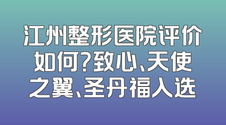 江州整形医院评价如何？致心、天使之翼、圣丹福入选