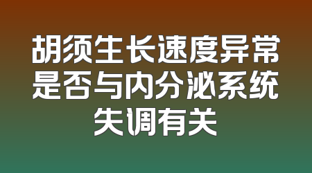 胡须生长速度异常是否与内分泌系统失调有关