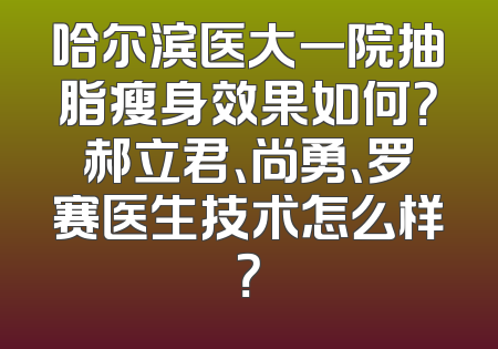 哈尔滨医大一院抽脂瘦身效果如何？郝立君、尚勇、罗赛医生技术怎么样？