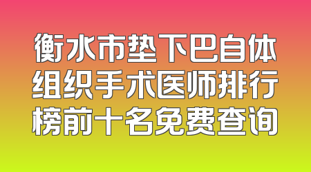 衡水市垫下巴自体组织手术医师排行榜前十名免费查询