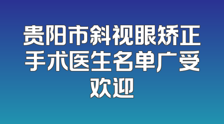 贵阳市斜视眼矫正手术医生名单广受欢迎