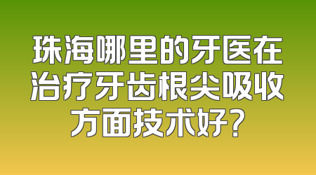 珠海哪里的牙医在治疗牙齿根尖吸收方面技术好？