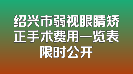 绍兴市弱视眼睛矫正手术费用一览表限时公开