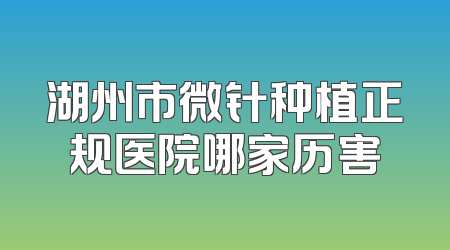 湖州市微针种植正规医院哪家历害