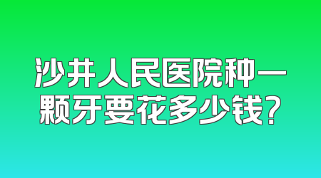 沙井人民医院种一颗牙要花多少钱？