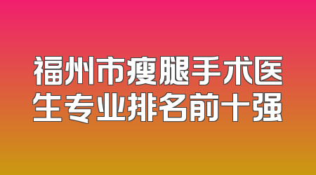 福州市瘦腿手术医生专业排名前十强