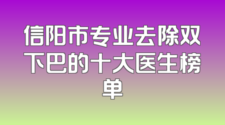 信阳市专业去除双下巴的十大医生榜单
