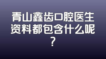 青山鑫齿口腔医生资料都包含什么呢？