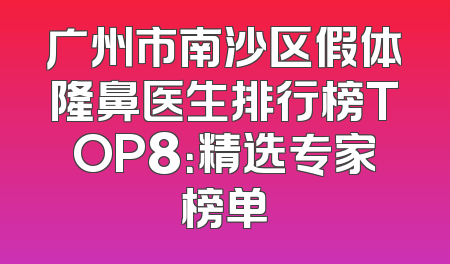 广州市南沙区假体隆鼻医生排行榜TOP8：精选专家榜单